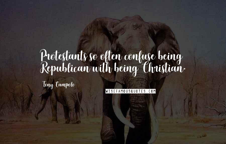 Tony Campolo Quotes: Protestants so often confuse being Republican with being Christian.