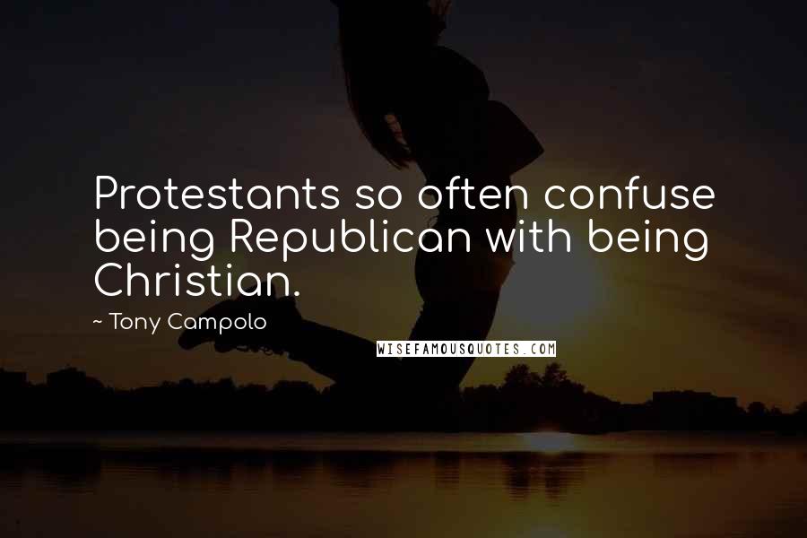 Tony Campolo Quotes: Protestants so often confuse being Republican with being Christian.