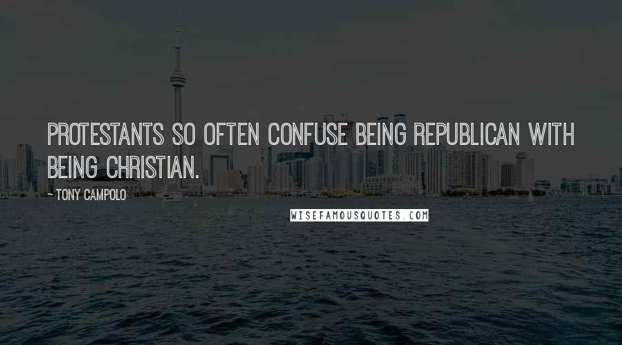 Tony Campolo Quotes: Protestants so often confuse being Republican with being Christian.