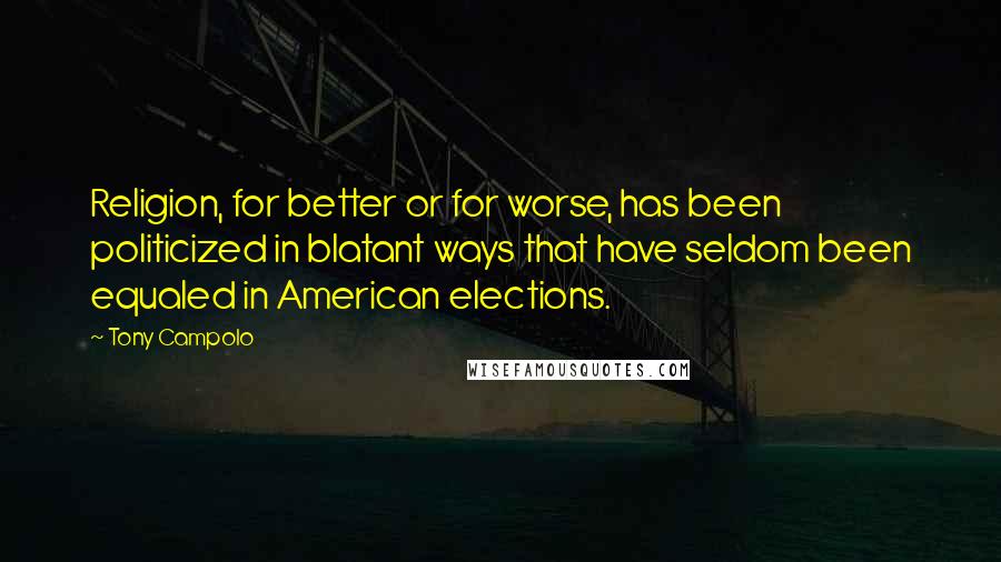 Tony Campolo Quotes: Religion, for better or for worse, has been politicized in blatant ways that have seldom been equaled in American elections.