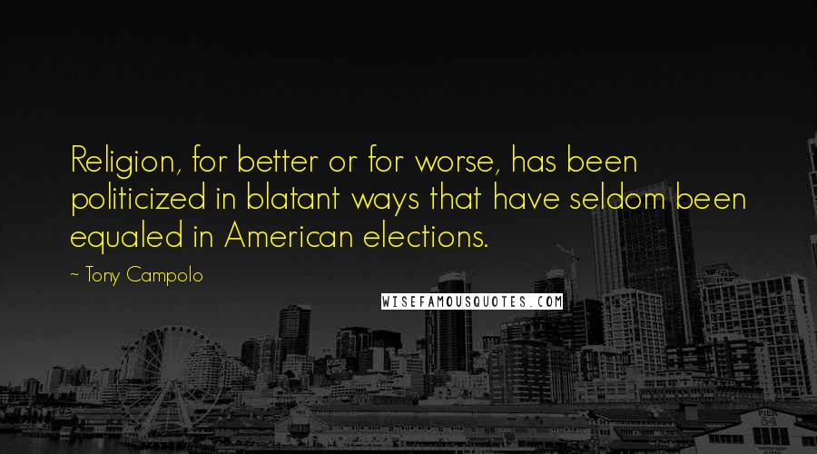 Tony Campolo Quotes: Religion, for better or for worse, has been politicized in blatant ways that have seldom been equaled in American elections.