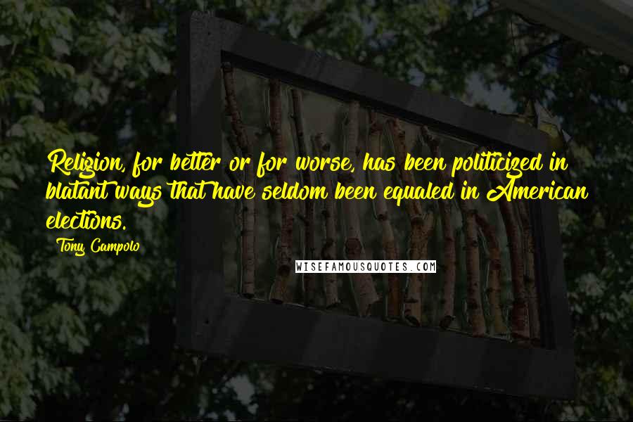 Tony Campolo Quotes: Religion, for better or for worse, has been politicized in blatant ways that have seldom been equaled in American elections.