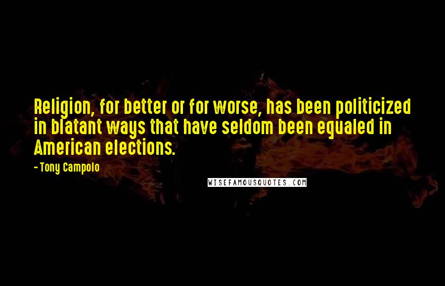 Tony Campolo Quotes: Religion, for better or for worse, has been politicized in blatant ways that have seldom been equaled in American elections.