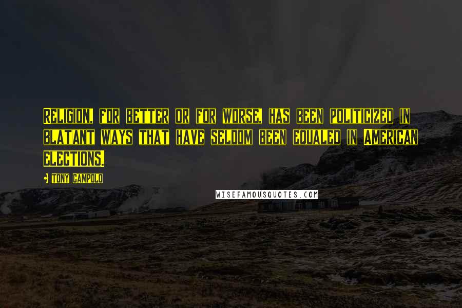 Tony Campolo Quotes: Religion, for better or for worse, has been politicized in blatant ways that have seldom been equaled in American elections.
