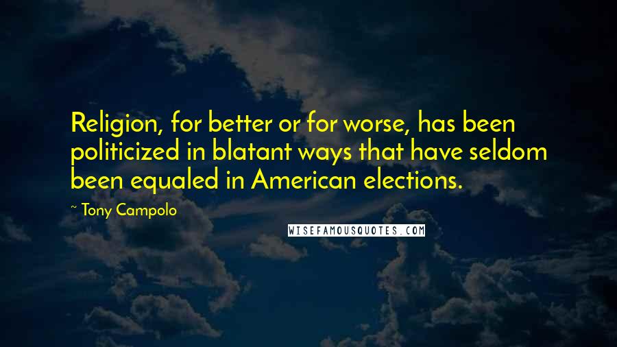 Tony Campolo Quotes: Religion, for better or for worse, has been politicized in blatant ways that have seldom been equaled in American elections.