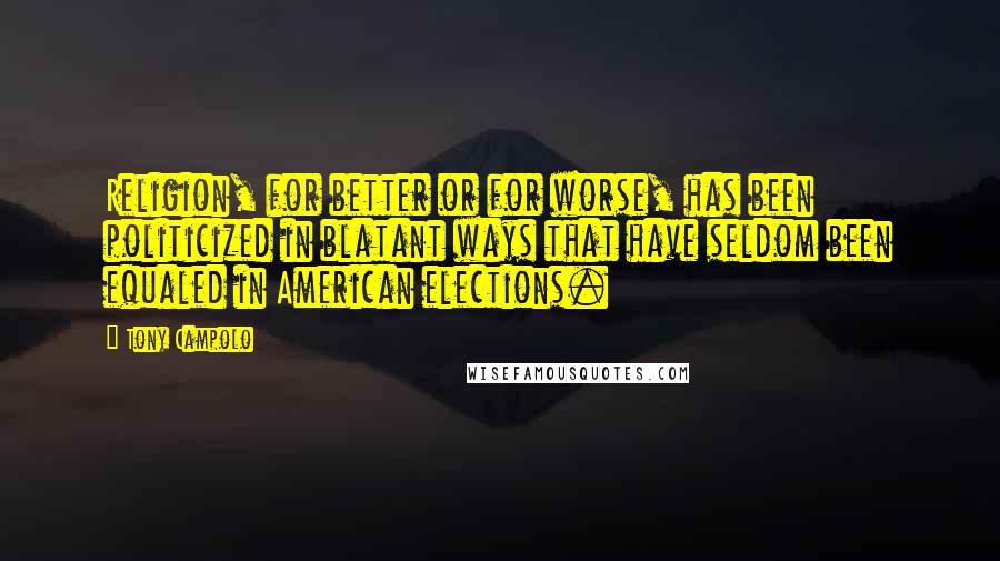 Tony Campolo Quotes: Religion, for better or for worse, has been politicized in blatant ways that have seldom been equaled in American elections.