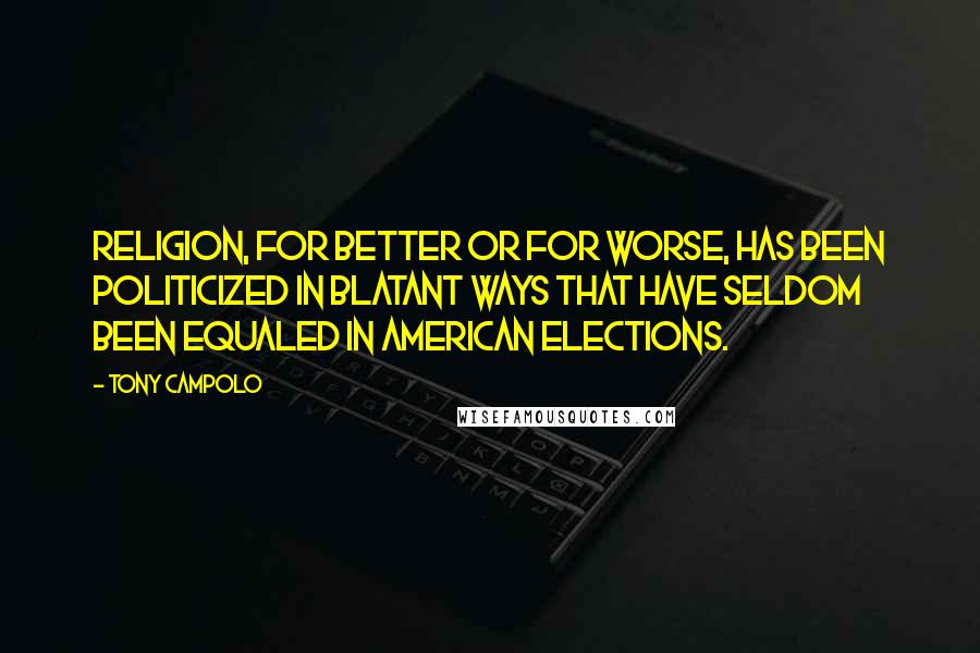 Tony Campolo Quotes: Religion, for better or for worse, has been politicized in blatant ways that have seldom been equaled in American elections.