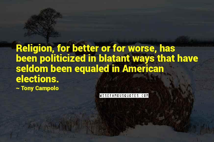 Tony Campolo Quotes: Religion, for better or for worse, has been politicized in blatant ways that have seldom been equaled in American elections.