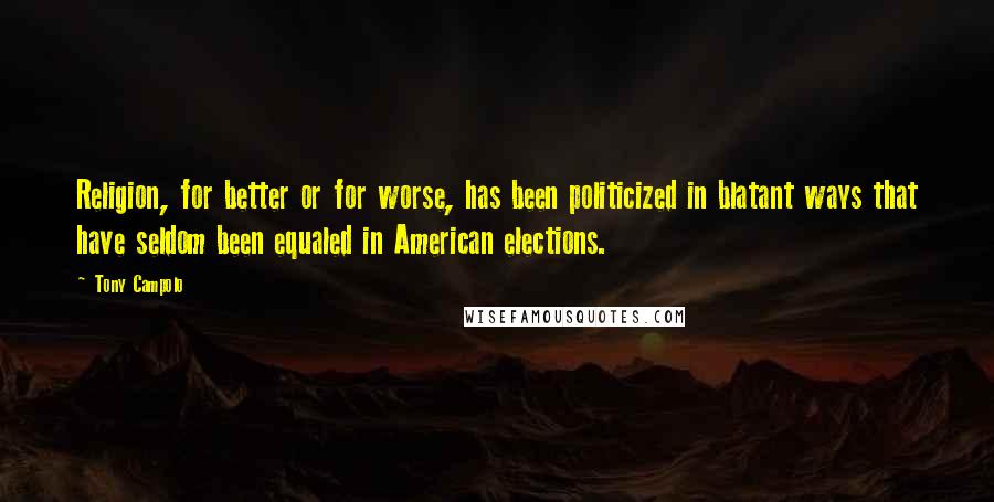 Tony Campolo Quotes: Religion, for better or for worse, has been politicized in blatant ways that have seldom been equaled in American elections.