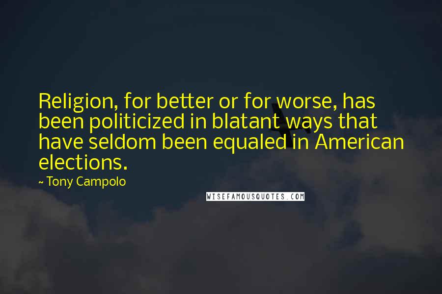 Tony Campolo Quotes: Religion, for better or for worse, has been politicized in blatant ways that have seldom been equaled in American elections.