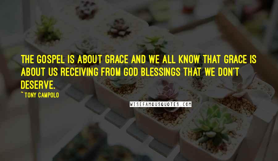 Tony Campolo Quotes: The Gospel is about grace and we all know that grace is about us receiving from God blessings that we don't deserve.