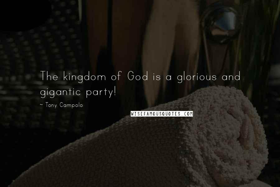 Tony Campolo Quotes: The kingdom of God is a glorious and gigantic party!
