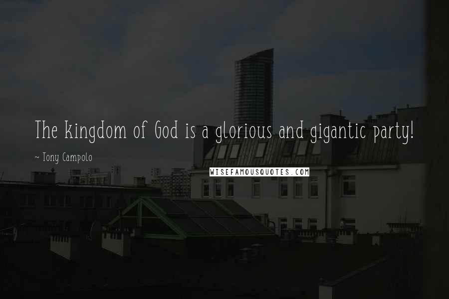 Tony Campolo Quotes: The kingdom of God is a glorious and gigantic party!
