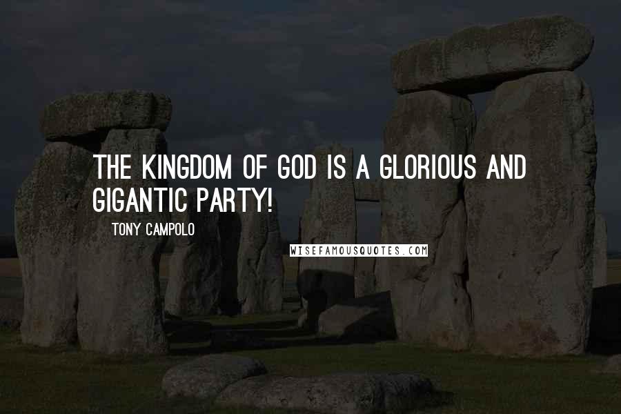 Tony Campolo Quotes: The kingdom of God is a glorious and gigantic party!