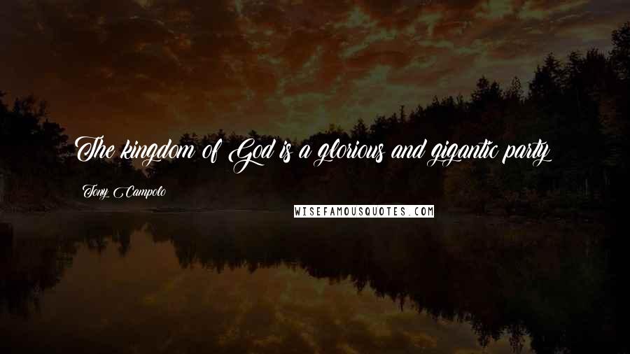 Tony Campolo Quotes: The kingdom of God is a glorious and gigantic party!