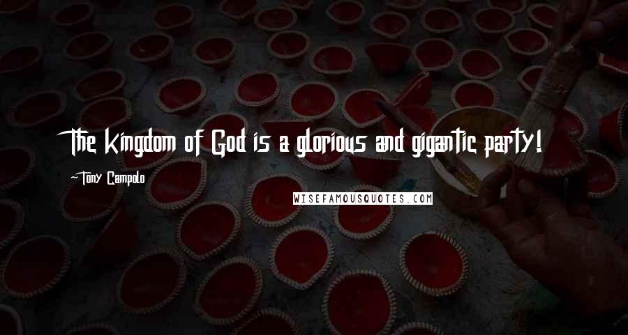 Tony Campolo Quotes: The kingdom of God is a glorious and gigantic party!