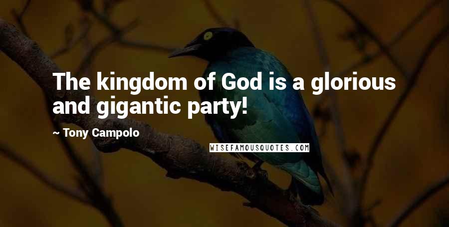 Tony Campolo Quotes: The kingdom of God is a glorious and gigantic party!