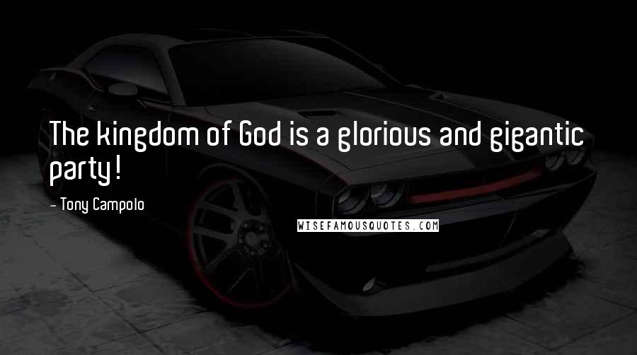 Tony Campolo Quotes: The kingdom of God is a glorious and gigantic party!