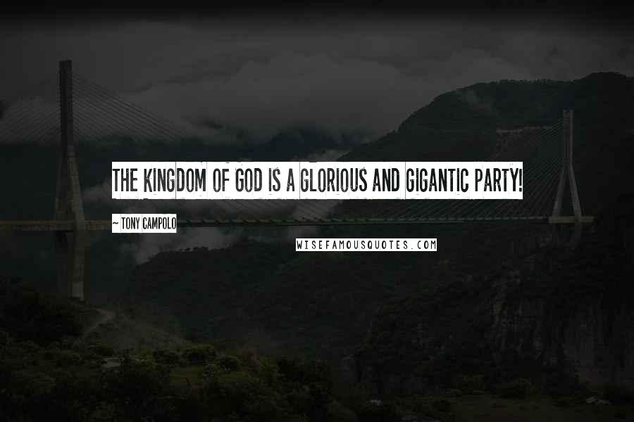 Tony Campolo Quotes: The kingdom of God is a glorious and gigantic party!