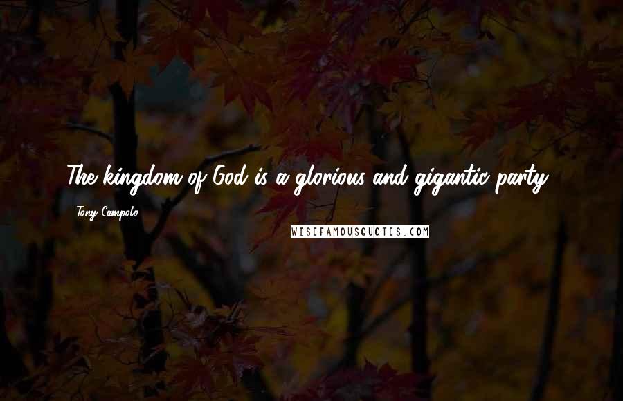 Tony Campolo Quotes: The kingdom of God is a glorious and gigantic party!
