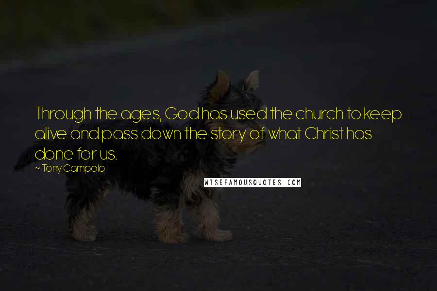 Tony Campolo Quotes: Through the ages, God has used the church to keep alive and pass down the story of what Christ has done for us.