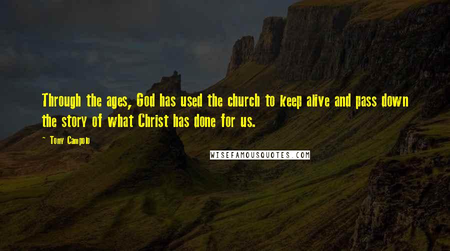 Tony Campolo Quotes: Through the ages, God has used the church to keep alive and pass down the story of what Christ has done for us.