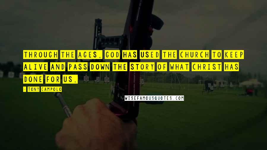 Tony Campolo Quotes: Through the ages, God has used the church to keep alive and pass down the story of what Christ has done for us.