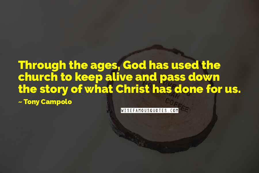 Tony Campolo Quotes: Through the ages, God has used the church to keep alive and pass down the story of what Christ has done for us.