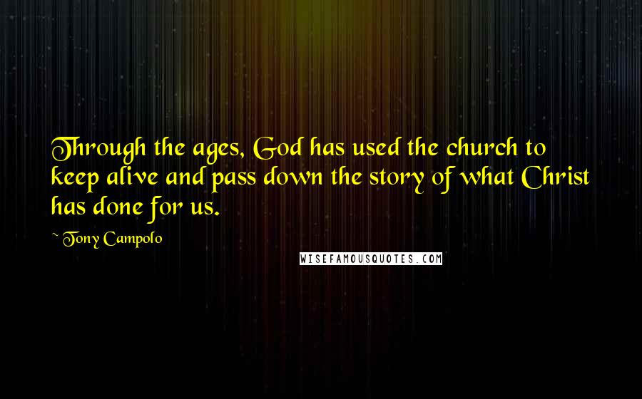 Tony Campolo Quotes: Through the ages, God has used the church to keep alive and pass down the story of what Christ has done for us.