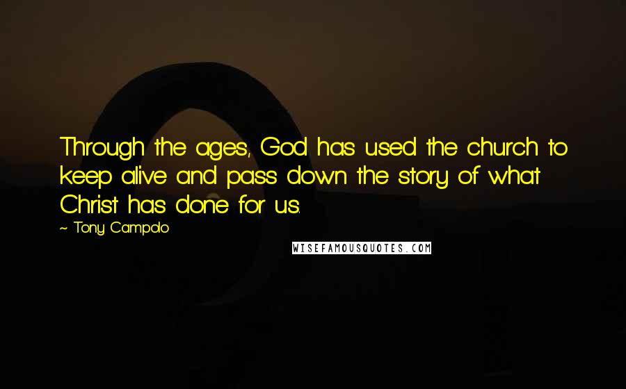 Tony Campolo Quotes: Through the ages, God has used the church to keep alive and pass down the story of what Christ has done for us.