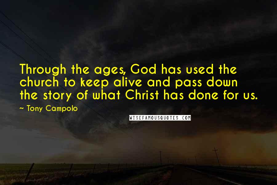 Tony Campolo Quotes: Through the ages, God has used the church to keep alive and pass down the story of what Christ has done for us.