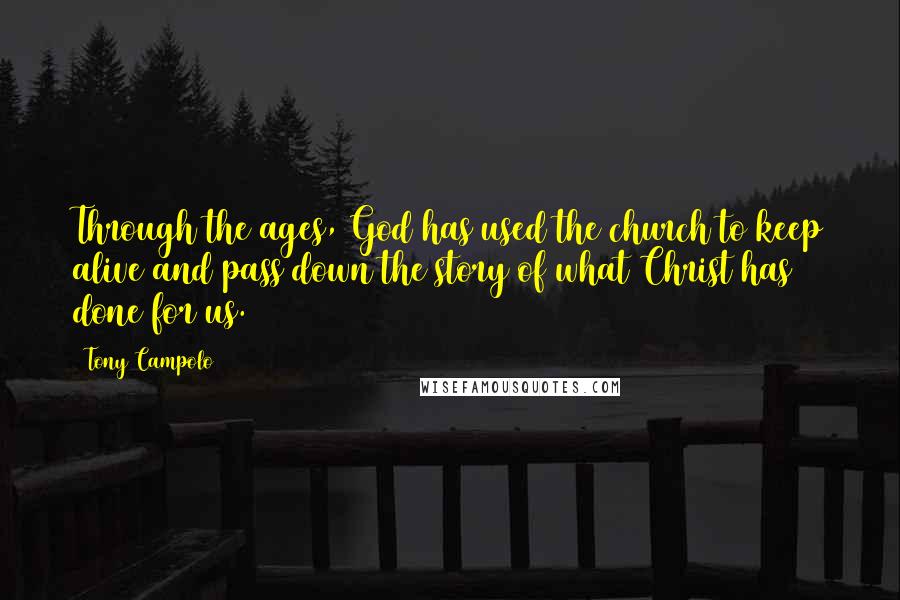Tony Campolo Quotes: Through the ages, God has used the church to keep alive and pass down the story of what Christ has done for us.