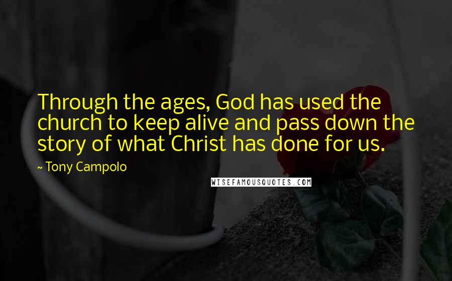 Tony Campolo Quotes: Through the ages, God has used the church to keep alive and pass down the story of what Christ has done for us.