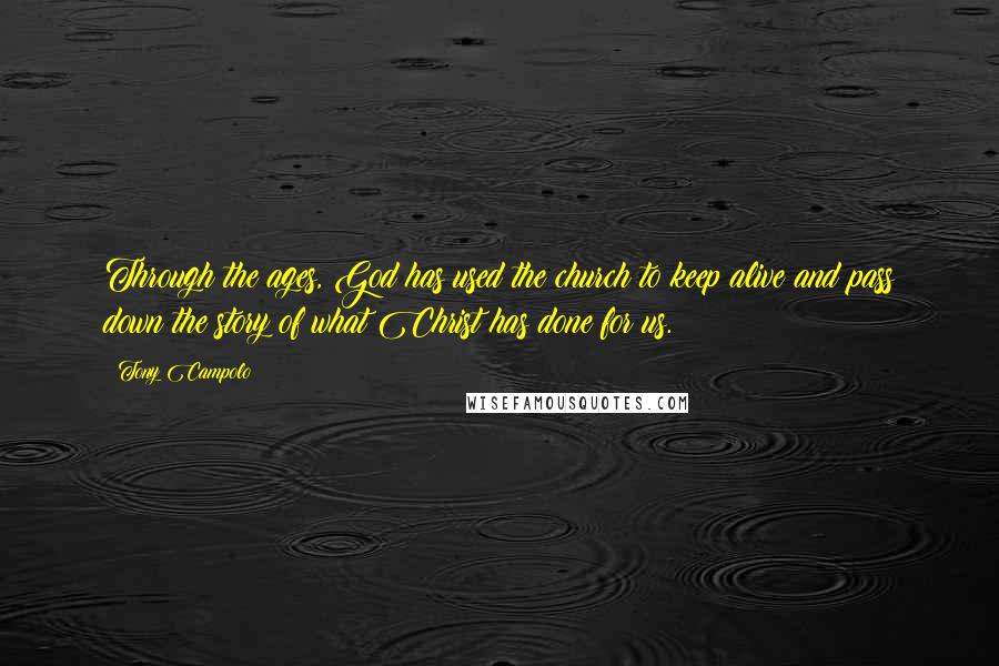 Tony Campolo Quotes: Through the ages, God has used the church to keep alive and pass down the story of what Christ has done for us.