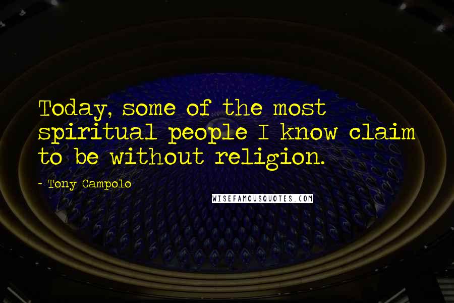 Tony Campolo Quotes: Today, some of the most spiritual people I know claim to be without religion.