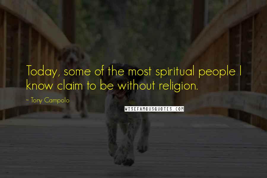 Tony Campolo Quotes: Today, some of the most spiritual people I know claim to be without religion.