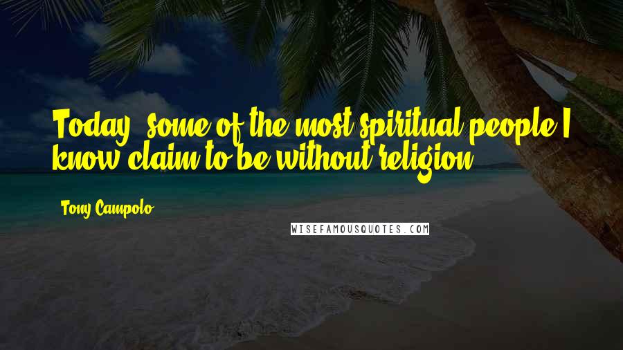 Tony Campolo Quotes: Today, some of the most spiritual people I know claim to be without religion.