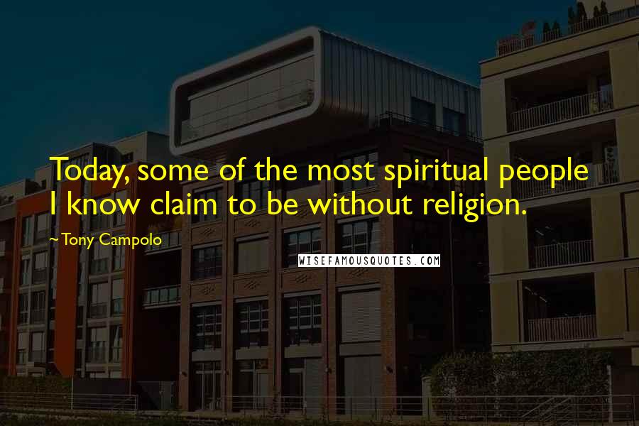 Tony Campolo Quotes: Today, some of the most spiritual people I know claim to be without religion.