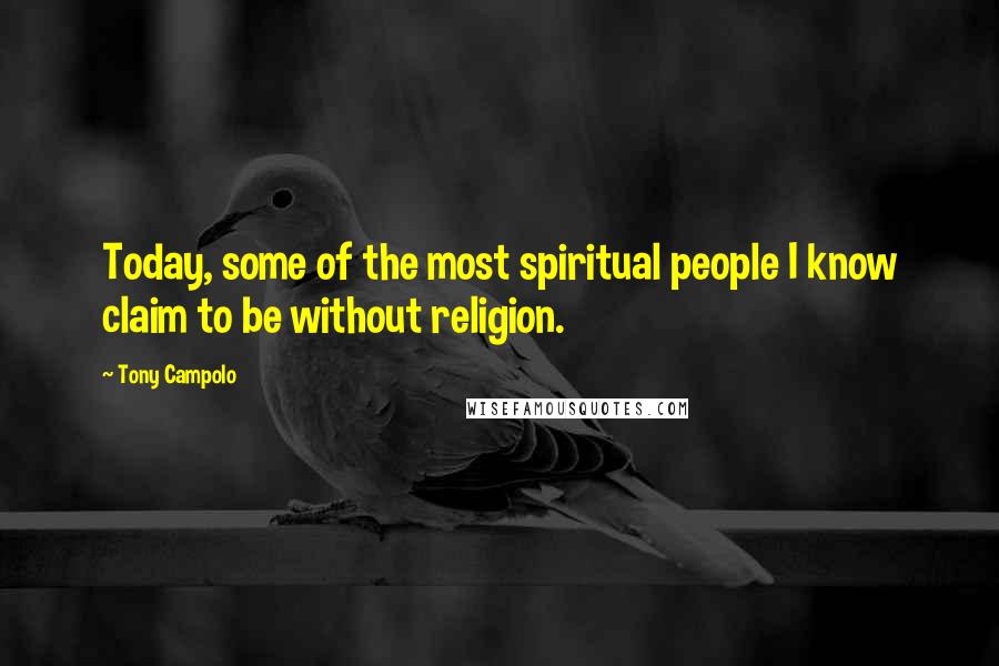 Tony Campolo Quotes: Today, some of the most spiritual people I know claim to be without religion.