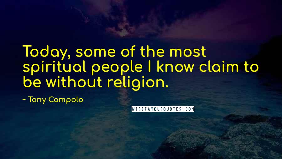 Tony Campolo Quotes: Today, some of the most spiritual people I know claim to be without religion.