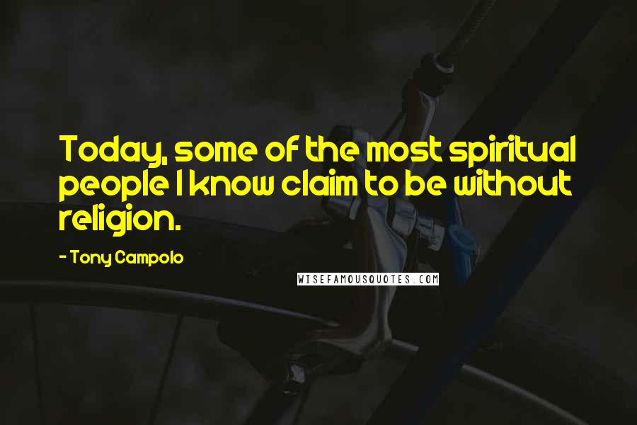 Tony Campolo Quotes: Today, some of the most spiritual people I know claim to be without religion.