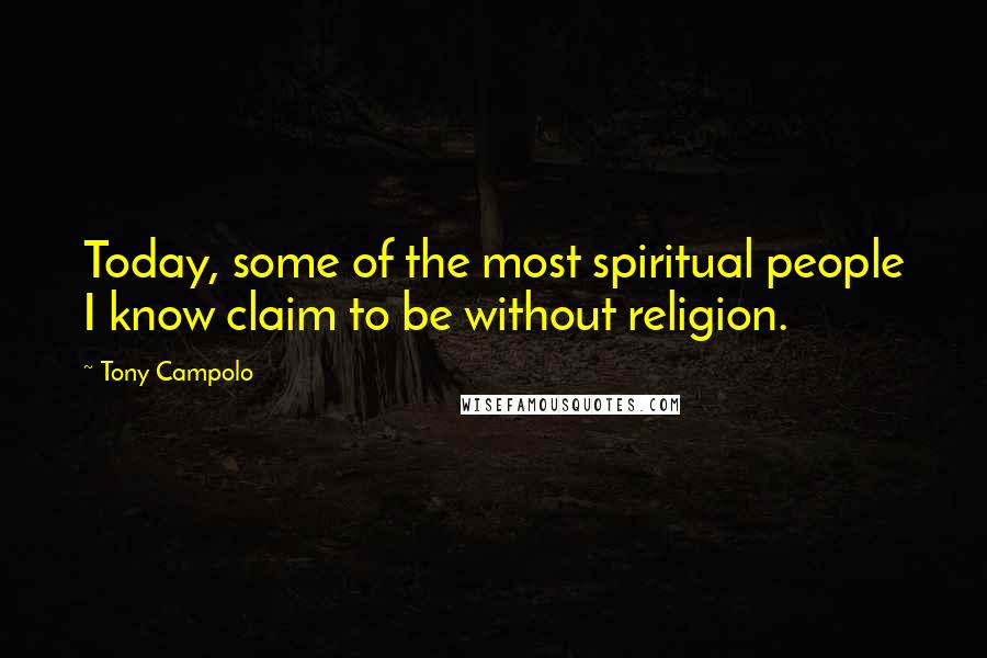 Tony Campolo Quotes: Today, some of the most spiritual people I know claim to be without religion.