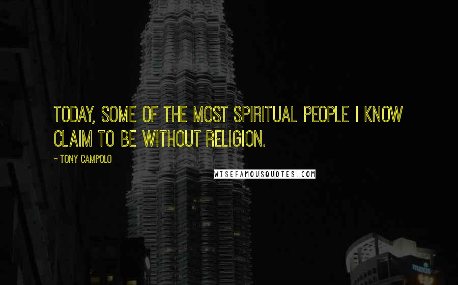 Tony Campolo Quotes: Today, some of the most spiritual people I know claim to be without religion.