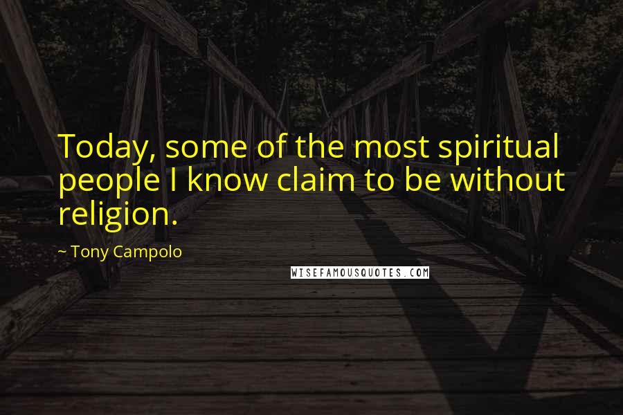 Tony Campolo Quotes: Today, some of the most spiritual people I know claim to be without religion.