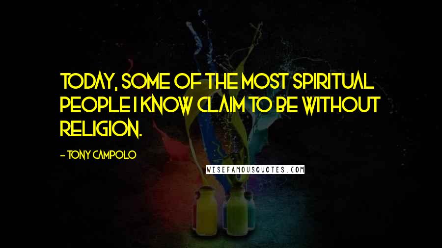 Tony Campolo Quotes: Today, some of the most spiritual people I know claim to be without religion.