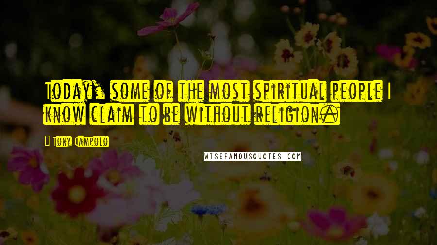 Tony Campolo Quotes: Today, some of the most spiritual people I know claim to be without religion.