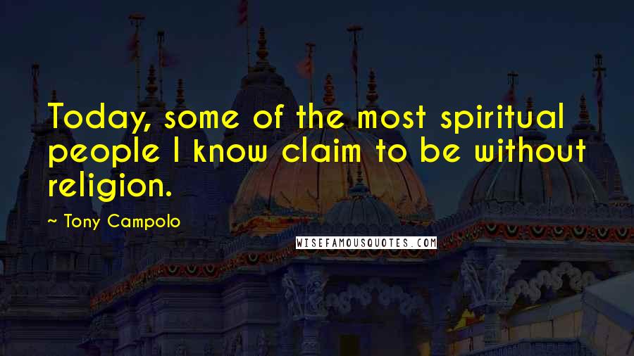 Tony Campolo Quotes: Today, some of the most spiritual people I know claim to be without religion.