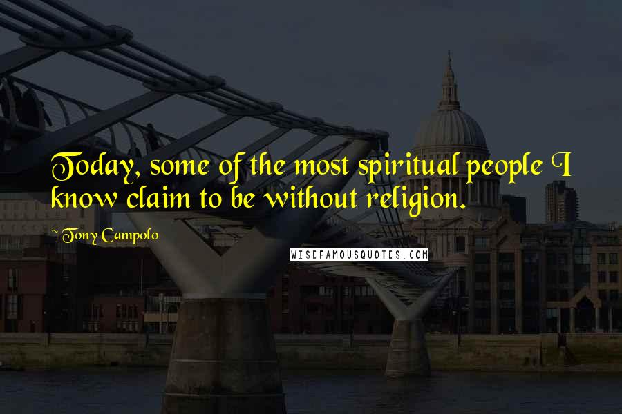 Tony Campolo Quotes: Today, some of the most spiritual people I know claim to be without religion.