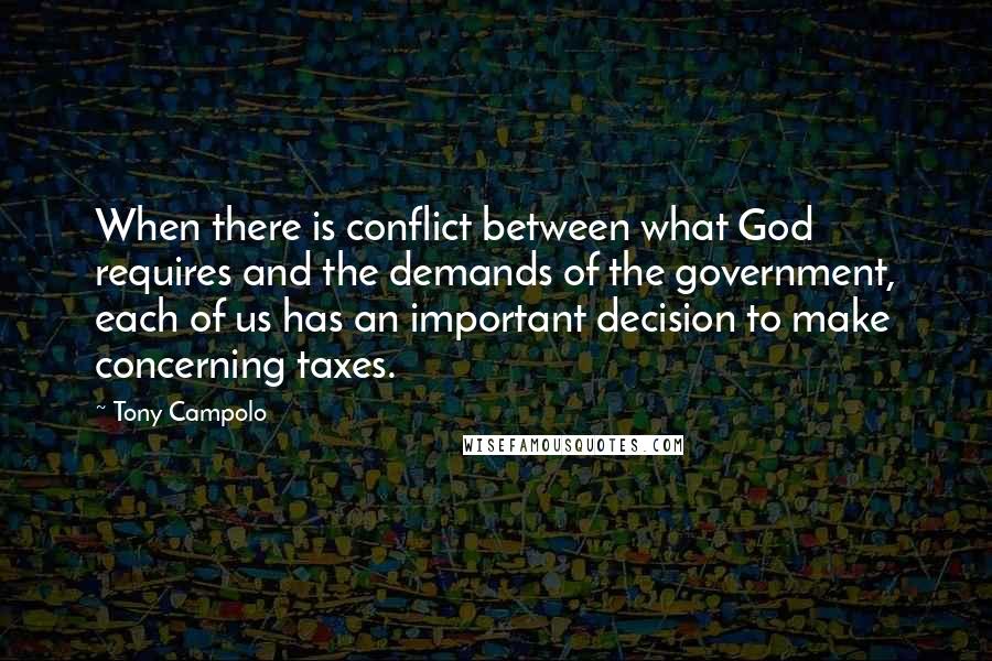 Tony Campolo Quotes: When there is conflict between what God requires and the demands of the government, each of us has an important decision to make concerning taxes.