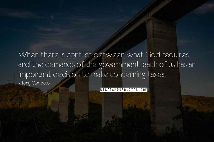 Tony Campolo Quotes: When there is conflict between what God requires and the demands of the government, each of us has an important decision to make concerning taxes.